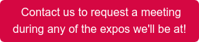  Contact us to request a meeting during any of the expos we'll be at!